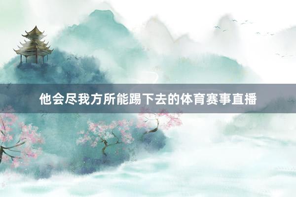 他会尽我方所能踢下去的体育赛事直播