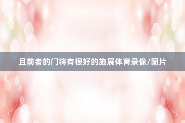 且前者的门将有很好的施展体育录像/图片