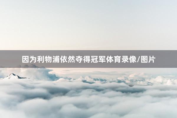 因为利物浦依然夺得冠军体育录像/图片