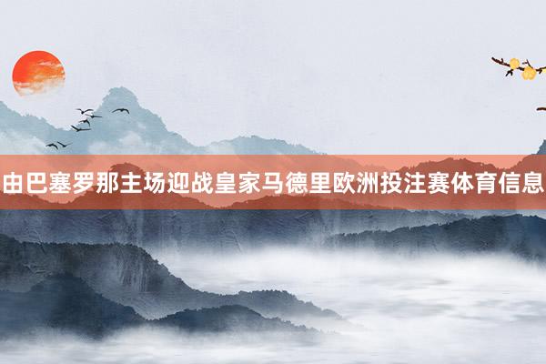 由巴塞罗那主场迎战皇家马德里欧洲投注赛体育信息
