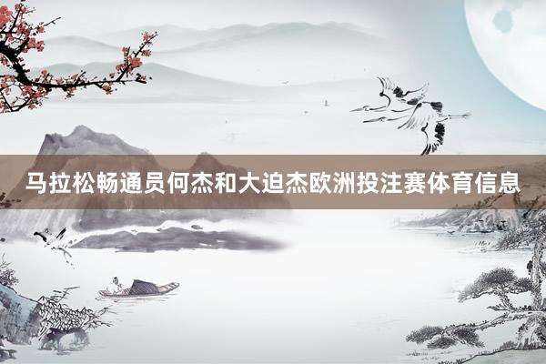 马拉松畅通员何杰和大迫杰欧洲投注赛体育信息