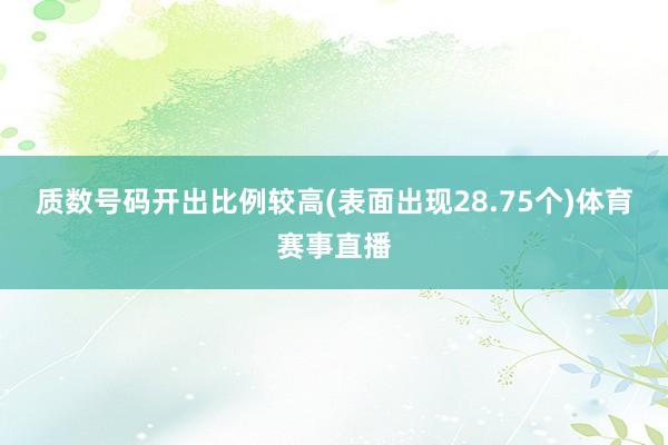 质数号码开出比例较高(表面出现28.75个)体育赛事直播