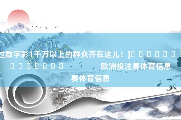 中过数字彩1千万以上的群众齐在这儿！]															                欧洲投注赛体育信息