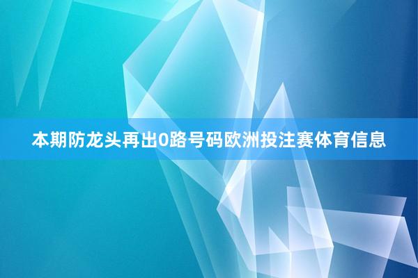 本期防龙头再出0路号码欧洲投注赛体育信息
