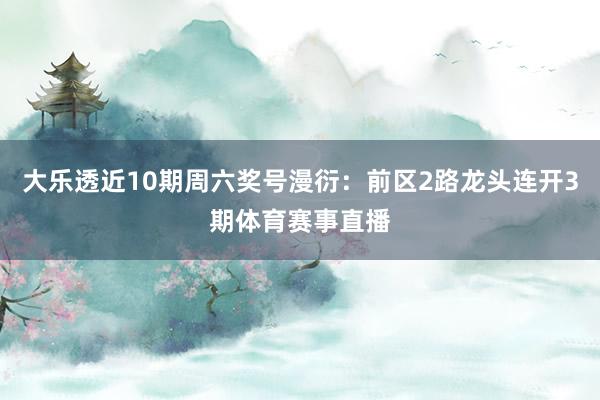 大乐透近10期周六奖号漫衍：前区2路龙头连开3期体育赛事直播