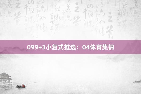 09　　9+3小复式推选：　　04体育集锦