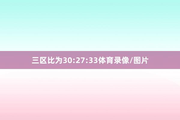 三区比为30:27:33体育录像/图片