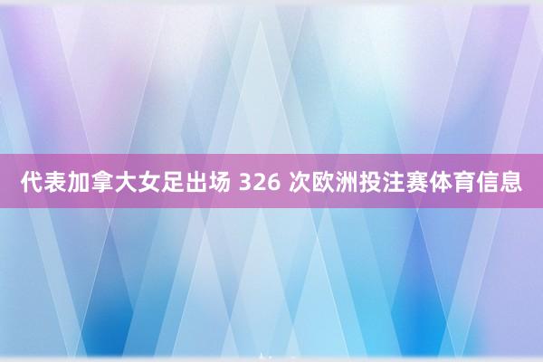 代表加拿大女足出场 326 次欧洲投注赛体育信息