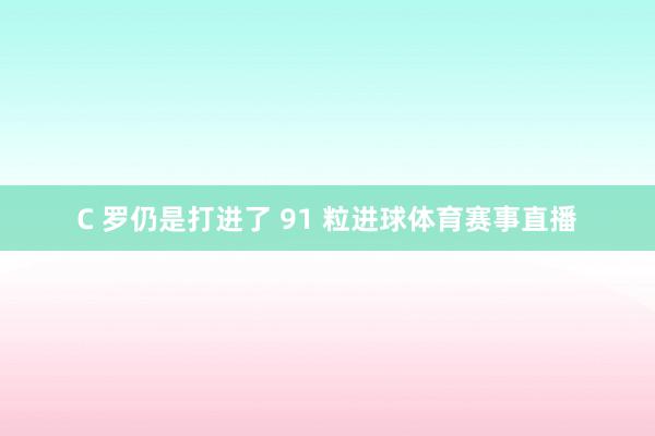 C 罗仍是打进了 91 粒进球体育赛事直播