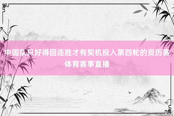 中国队只好得回连胜才有契机投入第四轮的资历赛体育赛事直播
