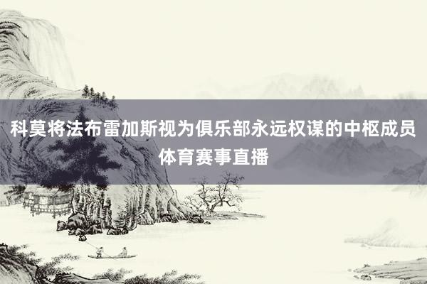 科莫将法布雷加斯视为俱乐部永远权谋的中枢成员体育赛事直播