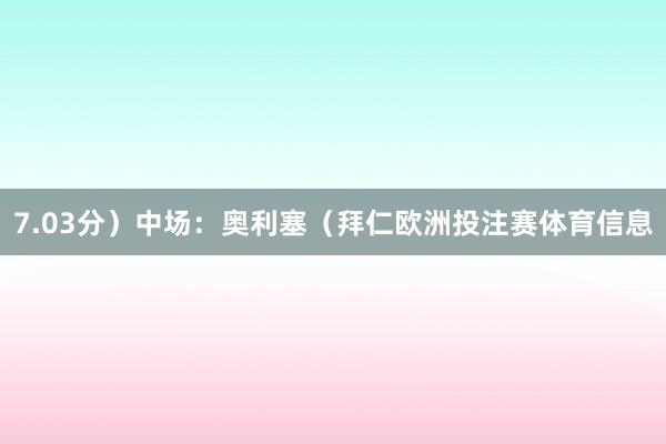 7.03分）中场：奥利塞（拜仁欧洲投注赛体育信息