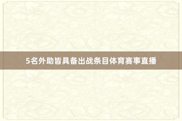 5名外助皆具备出战条目体育赛事直播