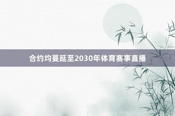 合约均蔓延至2030年体育赛事直播