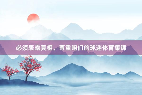 必须表露真相、尊重咱们的球迷体育集锦
