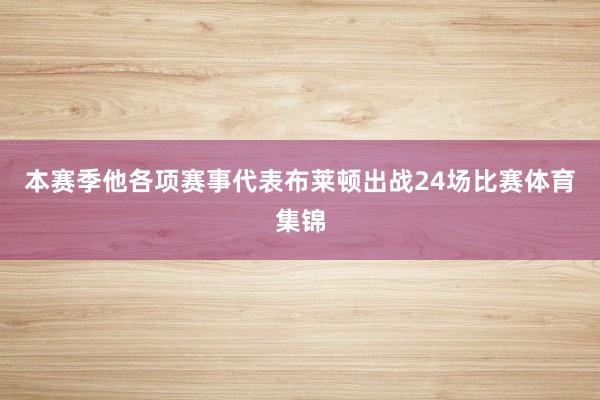 本赛季他各项赛事代表布莱顿出战24场比赛体育集锦