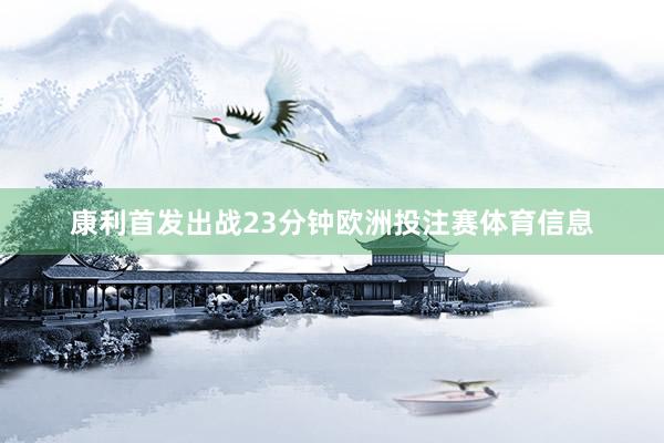 康利首发出战23分钟欧洲投注赛体育信息