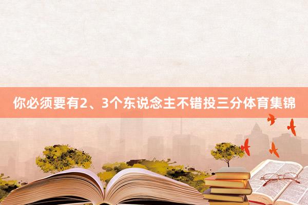 你必须要有2、3个东说念主不错投三分体育集锦