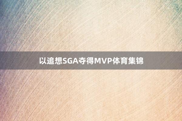 以追想SGA夺得MVP体育集锦