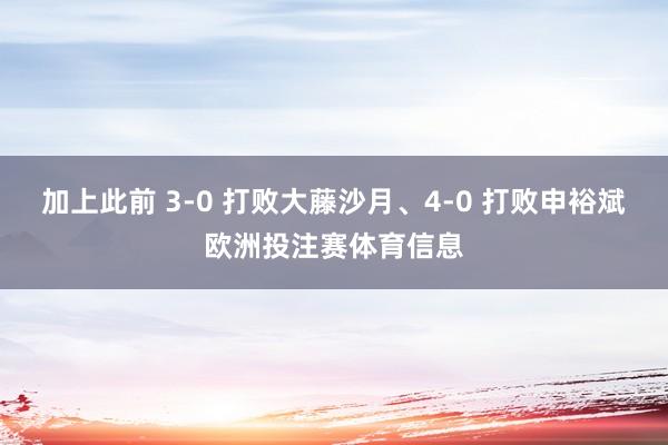 加上此前 3-0 打败大藤沙月、4-0 打败申裕斌欧洲投注赛体育信息