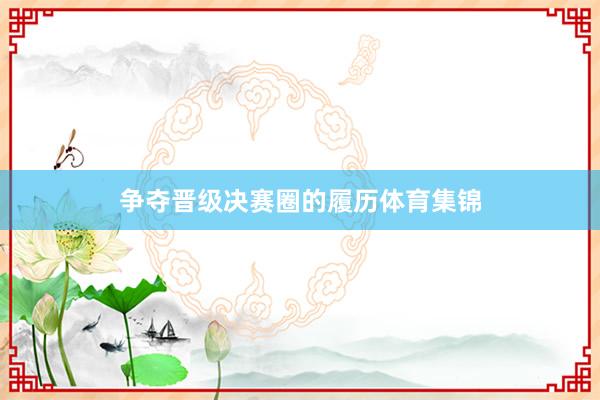 争夺晋级决赛圈的履历体育集锦