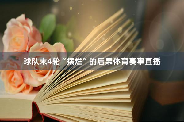 球队末4轮“摆烂”的后果体育赛事直播