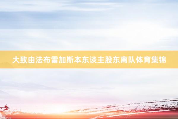 大致由法布雷加斯本东谈主股东离队体育集锦