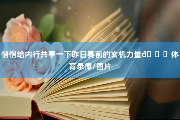 悄悄给内行共享一下昨日赛前的玄机力量😜体育录像/图片