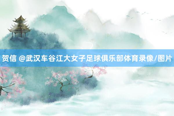 贺信 @武汉车谷江大女子足球俱乐部体育录像/图片