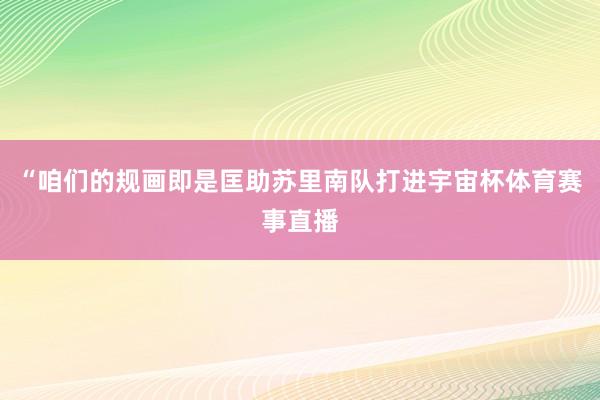 “咱们的规画即是匡助苏里南队打进宇宙杯体育赛事直播