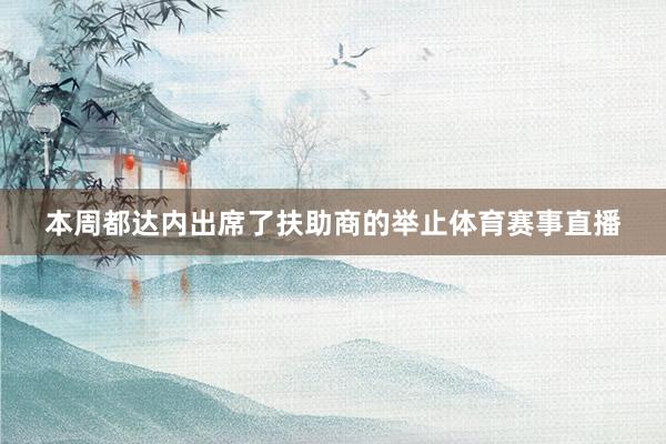本周都达内出席了扶助商的举止体育赛事直播
