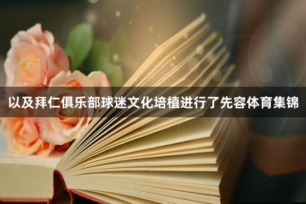 以及拜仁俱乐部球迷文化培植进行了先容体育集锦