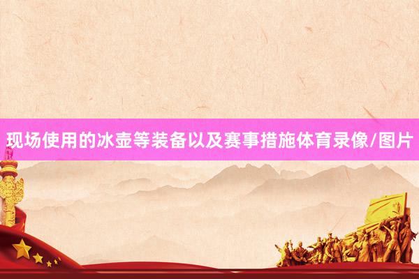 现场使用的冰壶等装备以及赛事措施体育录像/图片
