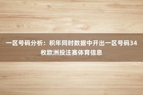 一区号码分析：积年同时数据中开出一区号码34枚欧洲投注赛体育信息