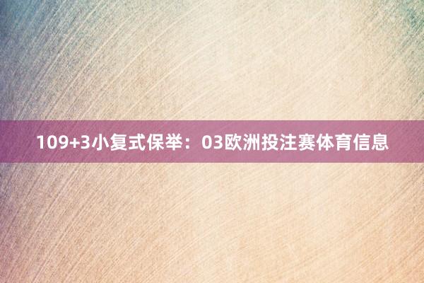10　　9+3小复式保举：　　03欧洲投注赛体育信息