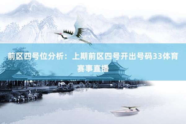 前区四号位分析：上期前区四号开出号码33体育赛事直播