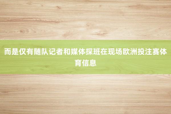而是仅有随队记者和媒体探班在现场欧洲投注赛体育信息