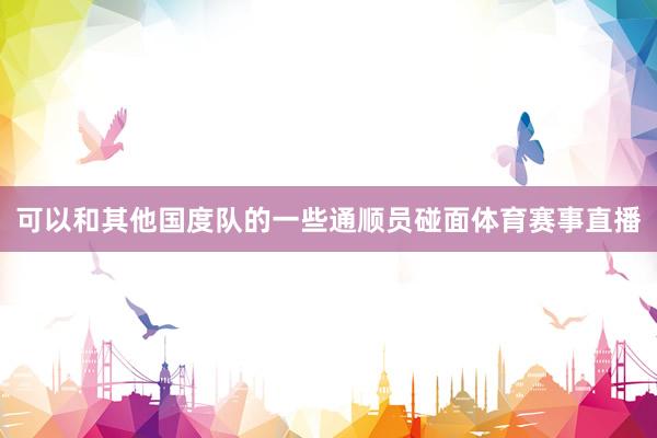 可以和其他国度队的一些通顺员碰面体育赛事直播