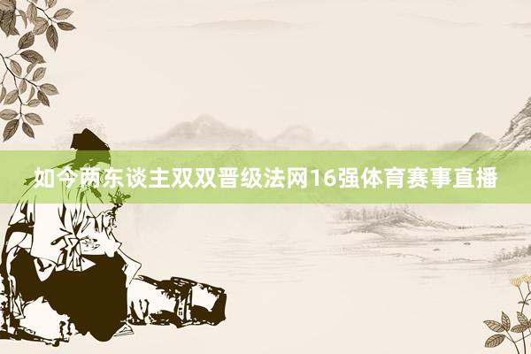 如今两东谈主双双晋级法网16强体育赛事直播