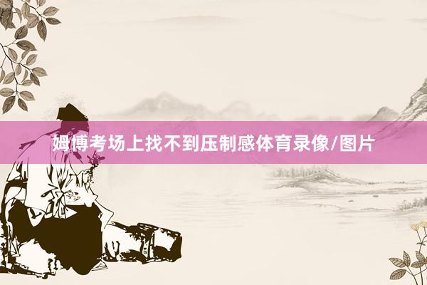 姆博考场上找不到压制感体育录像/图片