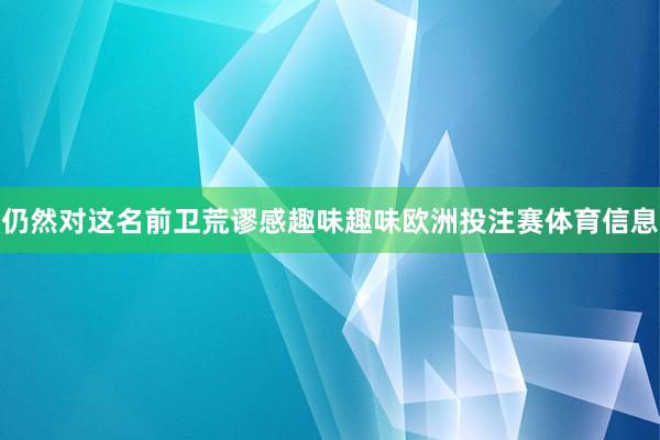 仍然对这名前卫荒谬感趣味趣味欧洲投注赛体育信息