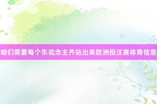 咱们需要每个东说念主齐站出来欧洲投注赛体育信息