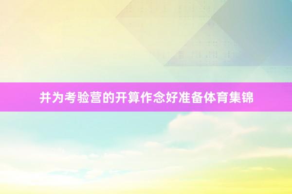 并为考验营的开算作念好准备体育集锦