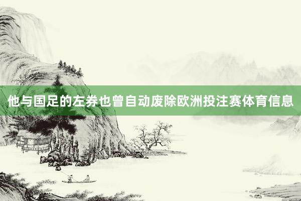 他与国足的左券也曾自动废除欧洲投注赛体育信息