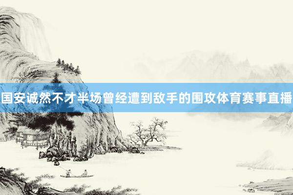 国安诚然不才半场曾经遭到敌手的围攻体育赛事直播
