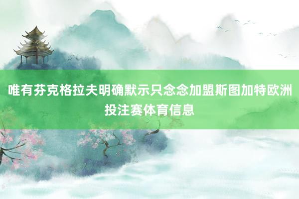 唯有芬克格拉夫明确默示只念念加盟斯图加特欧洲投注赛体育信息