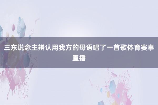 三东说念主辨认用我方的母语唱了一首歌体育赛事直播