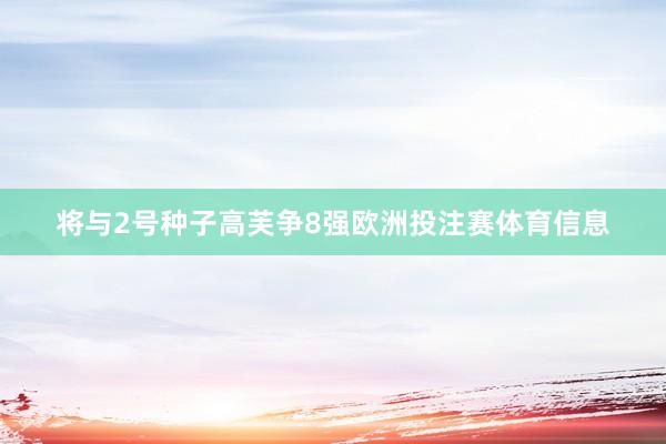 将与2号种子高芙争8强欧洲投注赛体育信息
