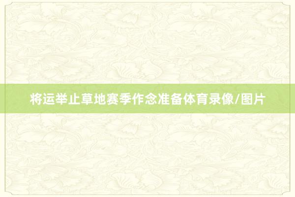 将运举止草地赛季作念准备体育录像/图片