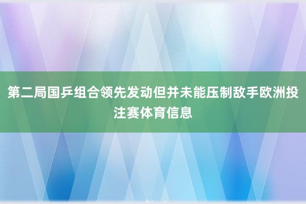 第二局国乒组合领先发动但并未能压制敌手欧洲投注赛体育信息